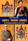 Ludwig II - - Bismarck - Preu&szlig;en: Die K&ouml;nigskatastrophe in neuer Sicht - Wilhelm Kaltenstadler