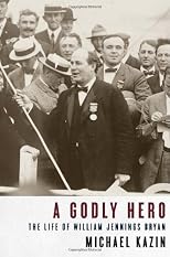 A Godly Hero: The Life of William Jennings Bryan