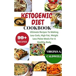 Ketogenic diet: Ketogenic Diet Cookbook: 99+ Ultimate Recipes To Making Low Carb, High Fat, Weight Loss Paleo Meals For A Healthy Body (Weight Watcher