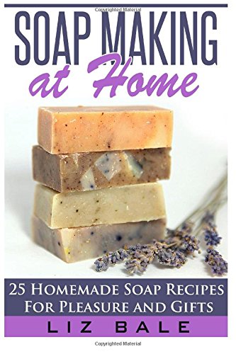 soap making at home 25 homemade soap recipes for pleasure and gifts