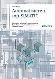 Automatisieren mit SIMATIC : Controller, Software, Programmierung, Datenkommunikation, Bedienen und Beobachten