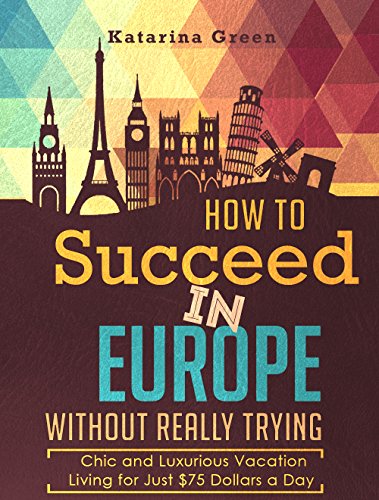 Budget Travel: How to Succeed in Europe Without Really Trying: Chic and Luxurious Travel Living for Just $75 a Day (Travel e-book Seriies 1), by Katarina Green Budget Travel: How to Succeed in Europe Without Really Trying: Chic and Luxurious Travel Living for Just $75 a Day (Travel e-book Seriies 1), by Katarina Green
