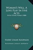 Womans Will, A Love Play In Five Acts: With Other Poems (1888)