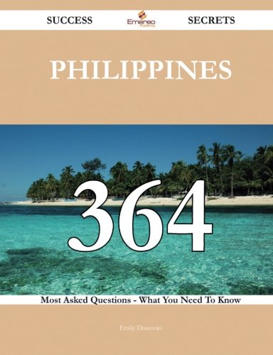 Philippines 364 Success Secrets: 364 Most Asked Questions On Philippines - What You Need To Know, by Emily Donovan Philippines 364 Success Secrets: 364 Most Asked Questions On Philippines - What You Need To Know, by Emily Donovan