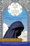 In the Land of Invisible Women: A Female Doctor`s Journey in the Saudi Kingdom