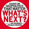 What's Next: Essays on Geopolitics That Matter