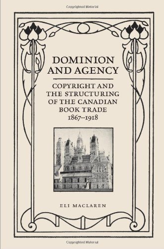 Dominion and Agency: Copyright and the Structuring of the Canadian Book Trade, 1867-1918 (Studies in Book and Print Culture)