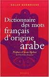 Dictionnaire des mots fran�ais d'origine arabe (et turque et persane) : Accompagn� d'une anthologie litt�raire - 400 Extraits d'auteurs fran�ais, de Rabelais �... Houellebecq