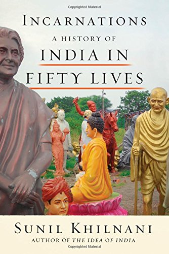 Incarnations: A History of India in Fifty Lives, by Sunil Khilnani Incarnations: A History of India in Fifty Lives, by Sunil Khilnani