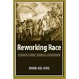 Reworking Race: The Making of Hawaii's Interracial Labor Movement by Moon-Kie Jung