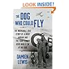 The Dog Who Could Fly: The Incredible True Story of a WWII Airman and the Four-Legged Hero Who Flew At His Side