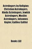 Astrologers by Religion: Christian Astrologers, Hindu Astrologers, Jewish Astrologers, Muslim Astrologers, Johannes Kepler, Galileo Galilei