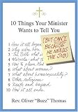10 Things Your Minister Wants to Tell You: (But Can't, Because He Needs the Job) 10 Things Your Minister Wants to Tell You: (But Can't, Because He Needs the Job)