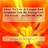 How To Live A Longer And Healthier Life By Eating Low Fat Foods: The Guide To Better Health Through Weight Control, Nutritional Supplements, And Low-Fat Diet - Audiobook