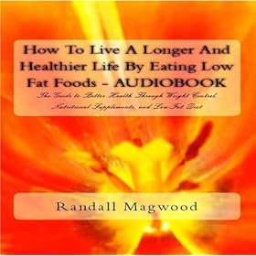 How To Live A Longer And Healthier Life By Eating Low Fat Foods: The Guide To Better Health Through Weight Control, Nutritional Supplements, And Low-Fat Diet - Audiobook