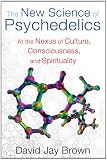 The New Science of Psychedelics: At the Nexus of Culture, Consciousness, and Spirituality