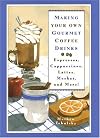 Making Your Own Gourmet Coffee Drinks: Espressos, Cappuccinos, Lattes, Mochas, and More!