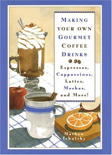 Making Your Own Gourmet Coffee Drinks: Espressos, Cappuccinos, Lattes, Mochas, and More!
