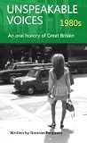 Unspeakable Voices - 1980s (An oral history of Great Britain 1950 - 2010)