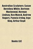 Australian Sculptors: Susan Dorothea White, Bertram Mackennal, Norman Lindsay, Ron Mueck, Andrew Rogers, Pamela Irving, Inge King, Arthur Bo