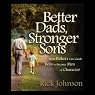 Better Dads, Stronger Sons: How Fathers Can Guide Boys to Become Men of Character