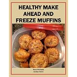 Healthy Make Ahead and Freeze Muffins (Eat Better For Less Guides)