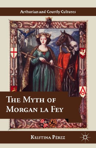 The Myth of Morgan la Fey (Arthurian and Courtly Cultures)