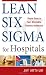 Lean Six Sigma for Hospitals: Simple Steps to Fast, Affordable, and Flawless Healthcare