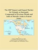 The 2007 Import and Export Market for Organic or Inorganic Compounds of Precious Metals and Salts of Metallic Acids in United States