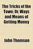 51L8Kxq1dUL. SL160  The Tricks of the Town; Or, Ways and Means of Getting Money
