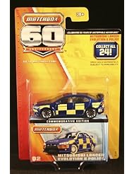 From Amazon.com. Click for details:
 Single Detail Page Misc: MITSUBISHI LANCER EVOLUTION X POLICE * MATCHBOX 60TH ANNIVERSARY * 2013 Commemorative Edition Vehicle #2 of 24 - Mattel Single Detail Page Misc: MITSUBISHI LANCER EVOLUTION X POLICE * MATCHBOX 60TH ANNIVERSARY * 2013 Commemorative Edition Vehicle #2 of 24 - Mattel