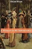A Woman of No Importance (Annotated with Criticism and Oscar Wilde Biography)