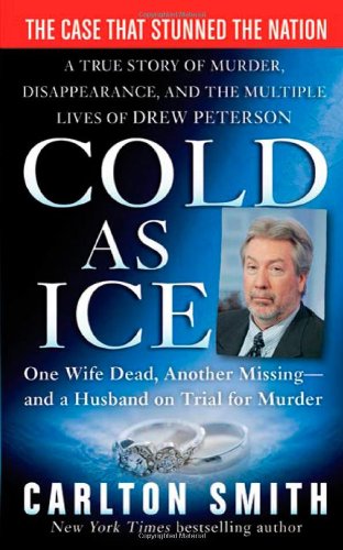 Cold as Ice: A True Story of Murder, Disappearance, and the Multiple Lives of Drew Peterson (St. Martin's True Crime Library), by Carlton