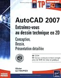 AutoCAD 2007 : Entra�nez-vous au dessin technique en 2D : Conception, Dessin, Pr�sentatin d�taill�e