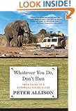 Whatever You Do, Don't Run: True Tales Of A Botswana Safari Guide