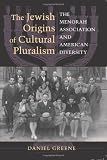 The Jewish Origins of Cultural Pluralism: The Menorah Association and American Diversity (The Modern Jewish Experience)