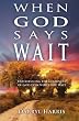 When God Says Wait: Experiencing the Goodness of God Even While You Wait