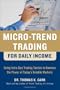 Micro-Trend Trading for Daily Income: Using Intra-Day Trading Tactics to Harness the Power of Today's Volatile Markets