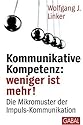 Kommunikative Kompetenz: weniger ist mehr!: Die Mikromuster der Impuls-Kommunikation