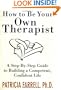 How to Be Your Own Therapist : A Step-by-Step Guide to Taking Back Your Life