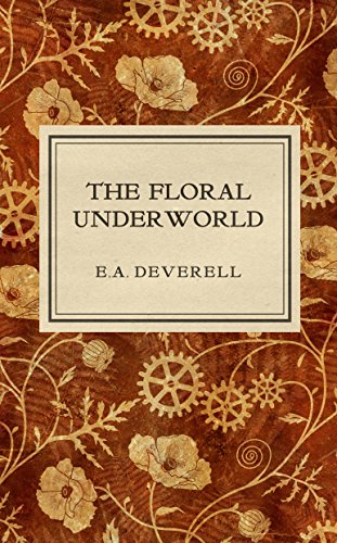 The Floral Underworld: A Botanical Steampunk Adventure (Flora Victoriana Book 1), by E.A. Deverell