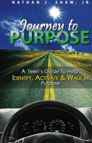 Journey to Purpose: A Teen's Guide to Identify, Activate & Walk in Purpose, by Nathan J. Shaw Jr.