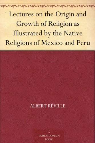 Lectures on the Origin and Growth of Religion as Illustrated by the Native Religions of Mexico and Peru