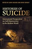 Histories of Suicide: International Perspectives on Self-Destruction in the Modern World