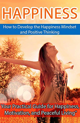 Happiness: How to Develop the Happiness Mindset and Positive Thinking: (Happiness, Joy, Positive Thinking, Happiness Mindset, Positive Mindset)