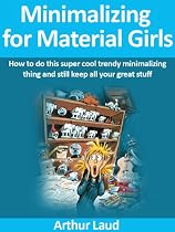 Click to Download Free Kindle Book -> Minimalizing for Material Girls: How to do this super cool trendy minimalizing thing and still keep all your great stuff