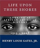 Life Upon These Shores: Looking at African American History, 1513-2008 [ LIFE UPON THESE SHORES: LOOKING AT AFRICAN AMERICAN HISTORY, 1513-2008 BY Gates, Henry Louis, Jr. ( Author ) Nov-22-2011