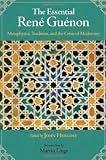 The Essential Rene Guenon: Metaphysics, Tradition, and the Crisis of Modernity
