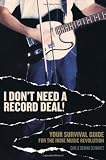 I Dont Need a Record Deal!: Your Survival Guide for the Indie Music Revolution