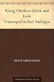K�nig Ottokars Gl�ck und Ende Trauerspiel in f�nf Aufz�gen
